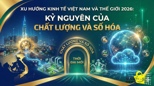 XU HƯỚNG KINH TẾ VIỆT NAM VÀ THẾ GIỚI 2026: KỶ NGUYÊN CỦA CHẤT LƯỢNG VÀ SỐ HÓA